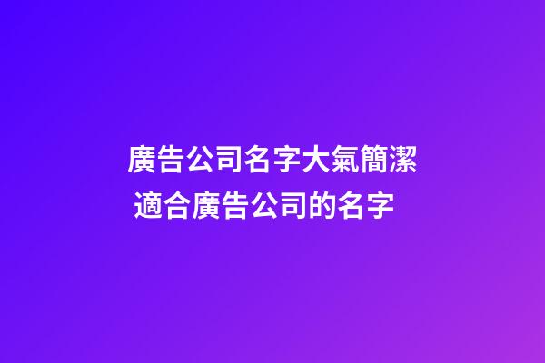 廣告公司名字大氣簡潔 適合廣告公司的名字-第1張-公司起名-玄機派